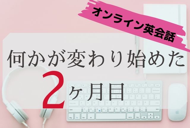 ネイティブキャンプ英会話2ヶ月経過 何かが変わり始めた予感 ちりつも英会話